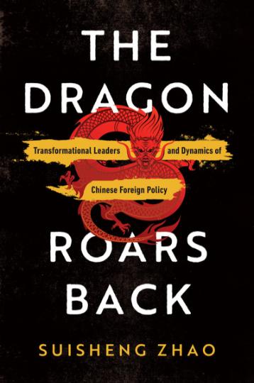 The Dragon Roars Back: Transformational Leaders and Dynamics of Chinese Foreign Policy (Suisheng Zhao, University of Denver)